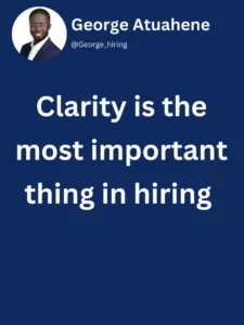 George Atuahene - Quote - Clarity is the most important thing in hiring