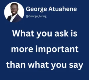 George Atuahene - Quote - What you ask is more important than what you say